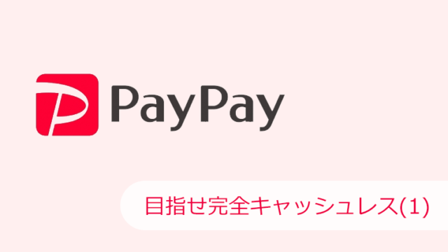 PayPayで目指せ完全キャッシュレス(1)