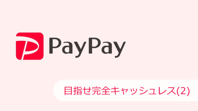 PayPayで目指せ完全キャッシュレス(2)